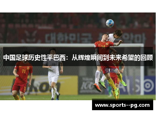 中国足球历史性平巴西：从辉煌瞬间到未来希望的回顾