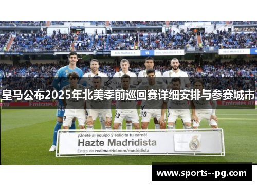 皇马公布2025年北美季前巡回赛详细安排与参赛城市