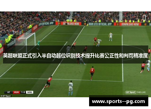 英超联盟正式引入半自动越位识别技术提升比赛公正性和判罚精准度