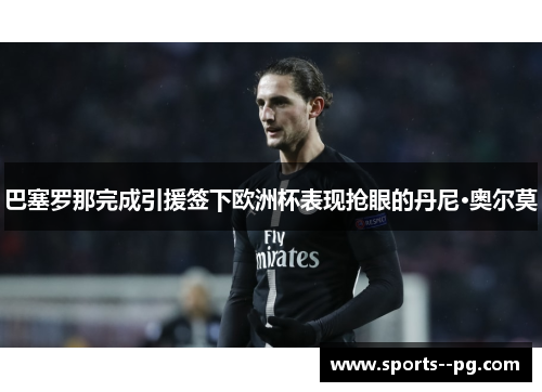 巴塞罗那完成引援签下欧洲杯表现抢眼的丹尼·奥尔莫